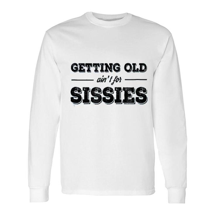 Getting Old Aint For Sissies Long Sleeve T-Shirt