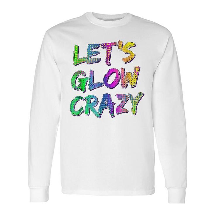 Lets Glow Crazy Neon Glow Dance Long Sleeve T-Shirt