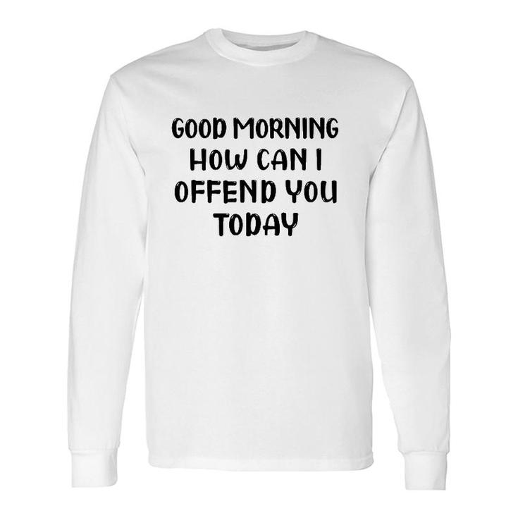 Good Morning How Can I Offend You Today Humor Saying Long Sleeve T-Shirt T-Shirt