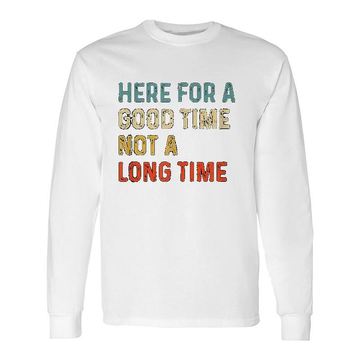 Here For A Good Time Not A Long Time Long Sleeve T-Shirt
