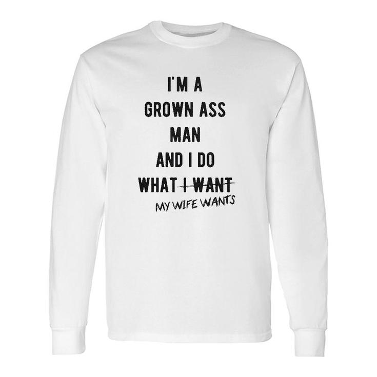 Im A Grown Man I Do What My Wife Wants Long Sleeve T-Shirt T-Shirt