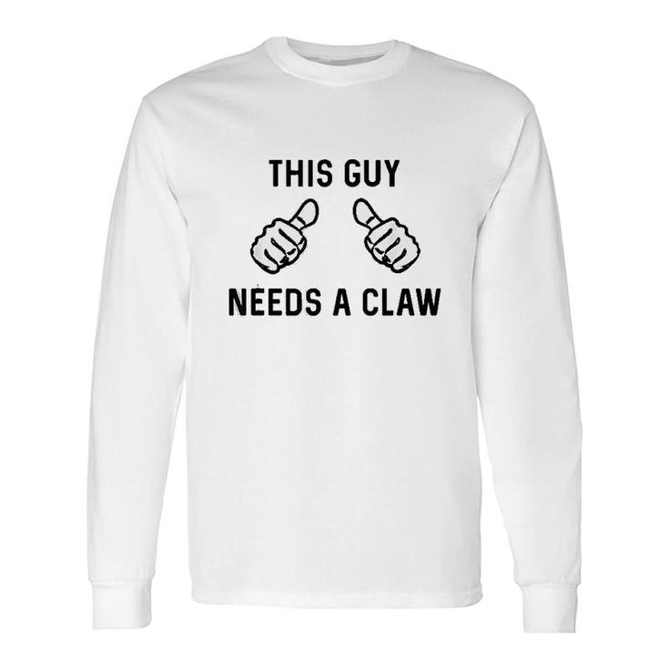 This Guy Needs A Claw Long Sleeve T-Shirt T-Shirt