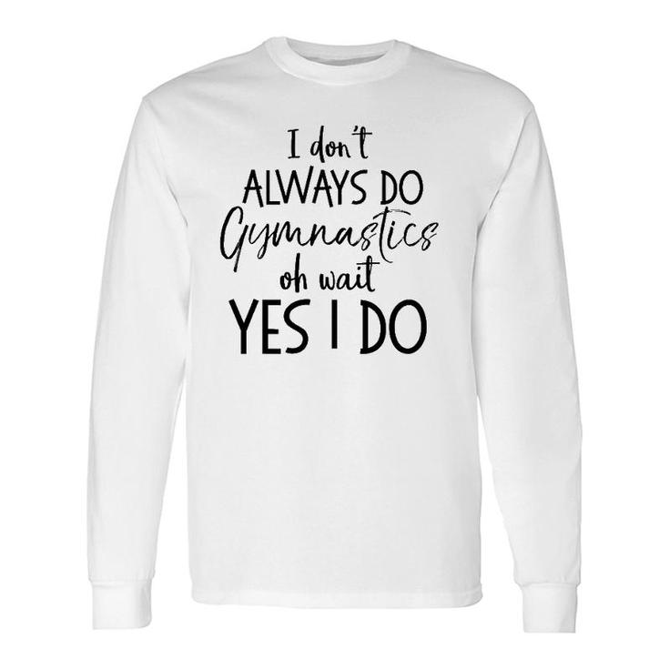 Gymnast Quote I Don't Always Do Gymnastics Oh Wait Yes I Do Long Sleeve T-Shirt T-Shirt