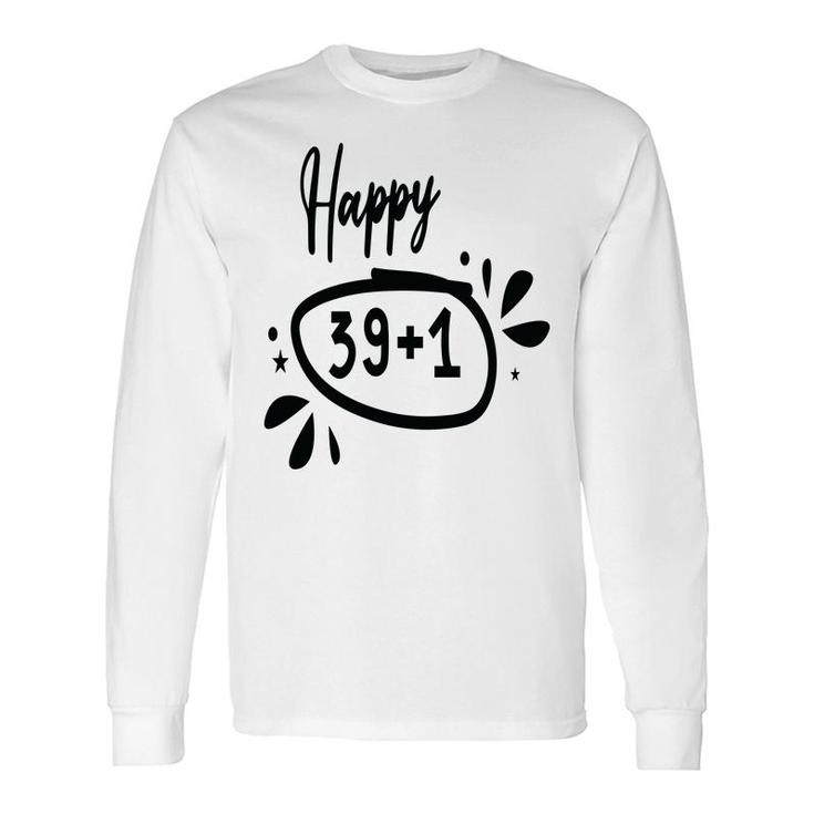 Happy 39 Plus 1 Happy 40Th Birthday Long Sleeve T-Shirt