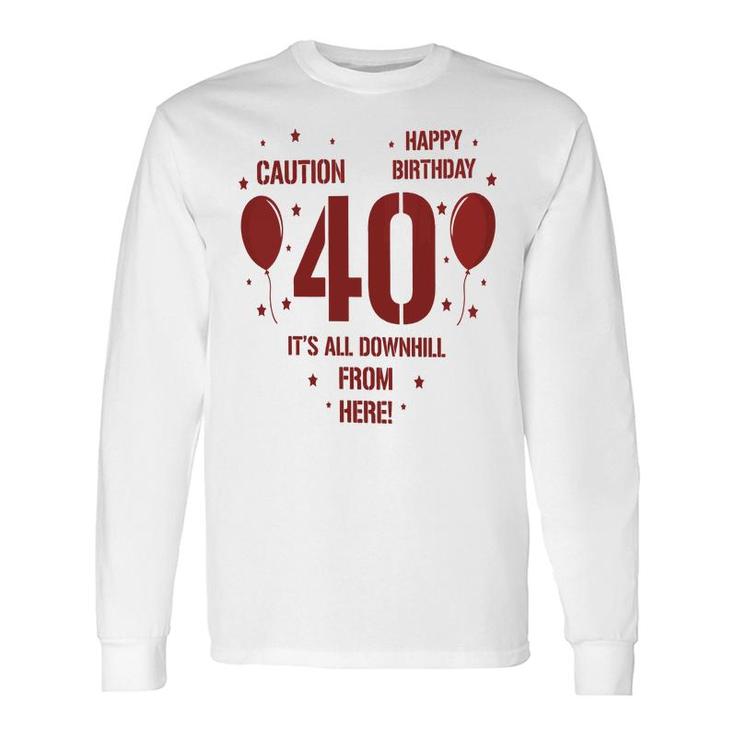 Happy Birthday It Is All Downhill From Here 40Th Birthday Long Sleeve T-Shirt