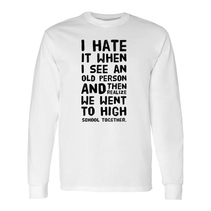 I Hate It When I See An Old Person And Then Realize That We Long Sleeve T-Shirt T-Shirt