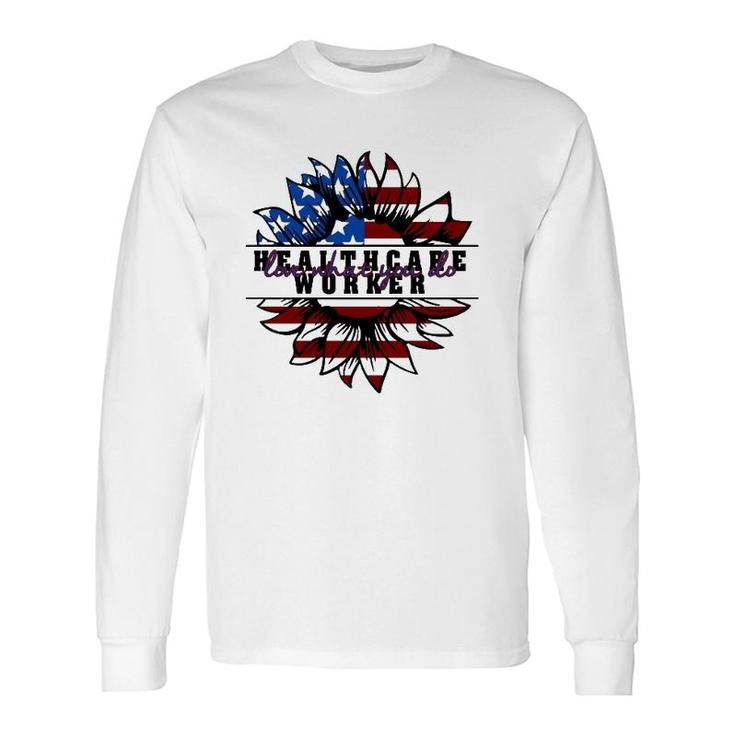Healthcare Worker Love What You Do American Flag Sunflower Patriotic 4Th Of July Long Sleeve T-Shirt T-Shirt