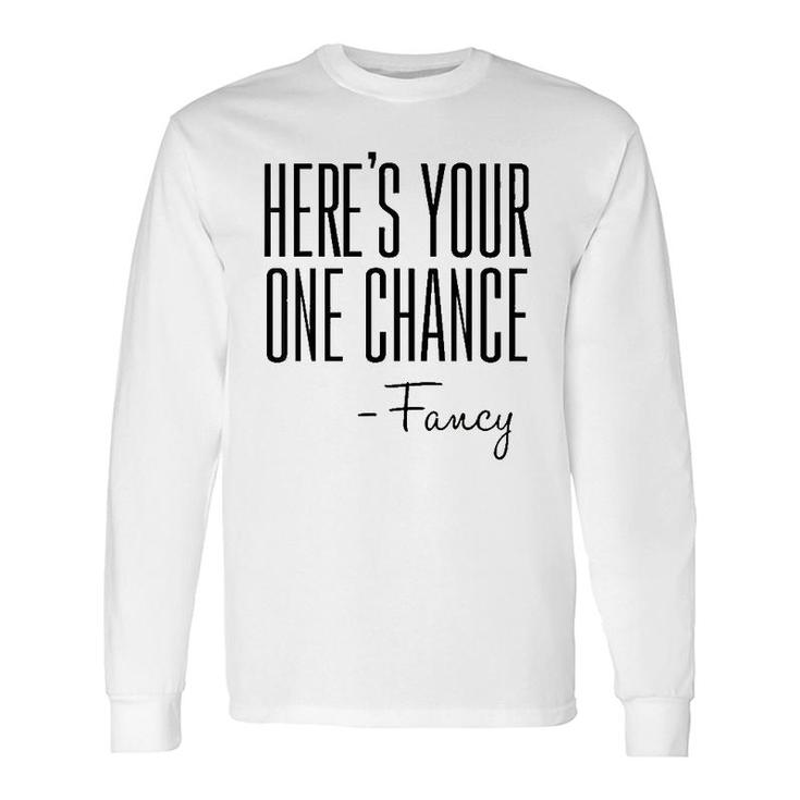 Here's Your One Chance Fancy Long Sleeve T-Shirt