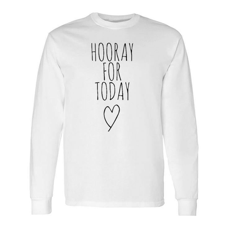 Hooray For Today Positivity Postive Message Hooray Today Long Sleeve T-Shirt T-Shirt