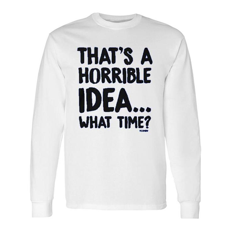 That Is A Horrible Idea What Time Long Sleeve T-Shirt