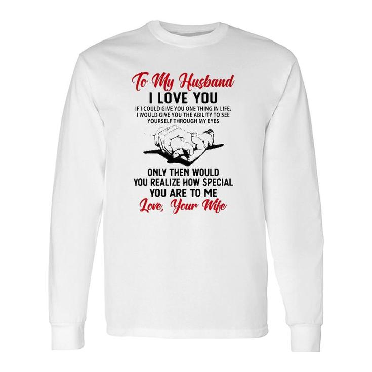 To My Husband I Love You If I Could Give You One Thing In Life I Would Give You The Ability To See Yourself Through My Eyes Long Sleeve T-Shirt T-Shirt