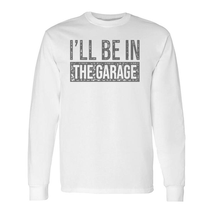 I'll Be In The Garage Mechanics & Mechanical Geek Long Sleeve T-Shirt