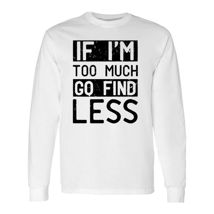 If I'm Too Much Go Find Less Long Sleeve T-Shirt T-Shirt