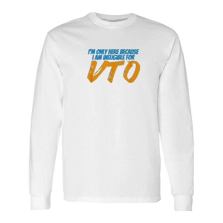 Only Here Because I'm Ineligible For Vto Long Sleeve T-Shirt