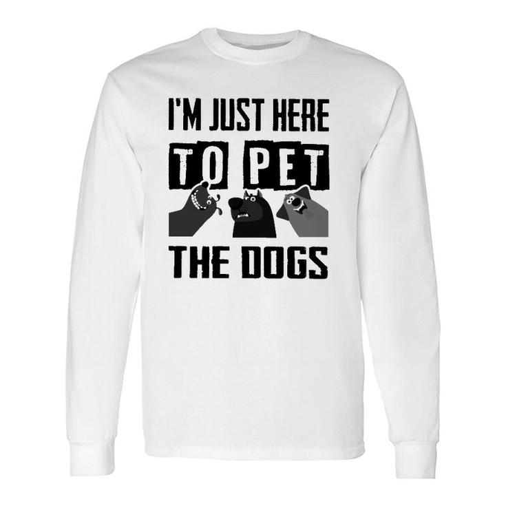 I'm Just Here To Pet The Dogs Long Sleeve T-Shirt T-Shirt