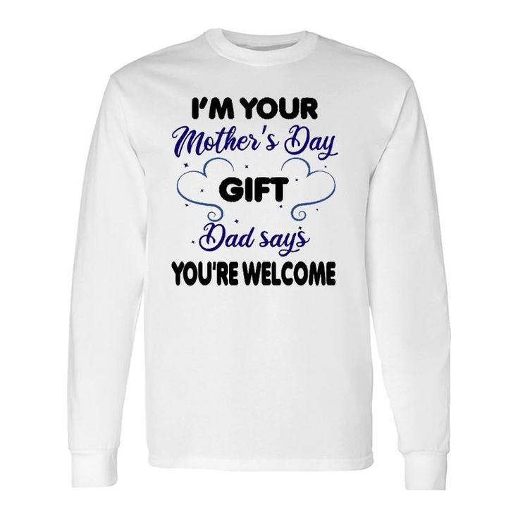 I'm Your Mother's Day Dad Says You're Welcome- Long Sleeve T-Shirt T-Shirt