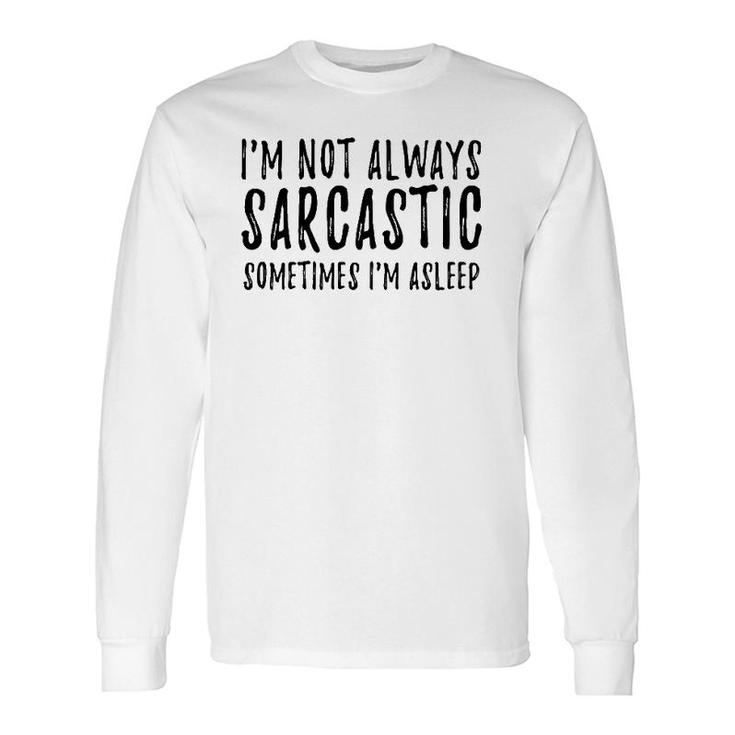 I'm Not Always Sarcastic Sometimes I'm Asleep Sassy Long Sleeve T-Shirt T-Shirt