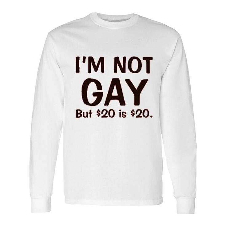 I'm Not Gay But $20 Is $20 Long Sleeve T-Shirt