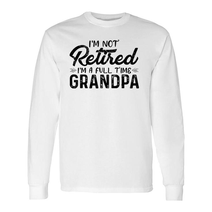 I'm Not Retired I'm A Full Time Grandpa Grandfather Long Sleeve T-Shirt T-Shirt