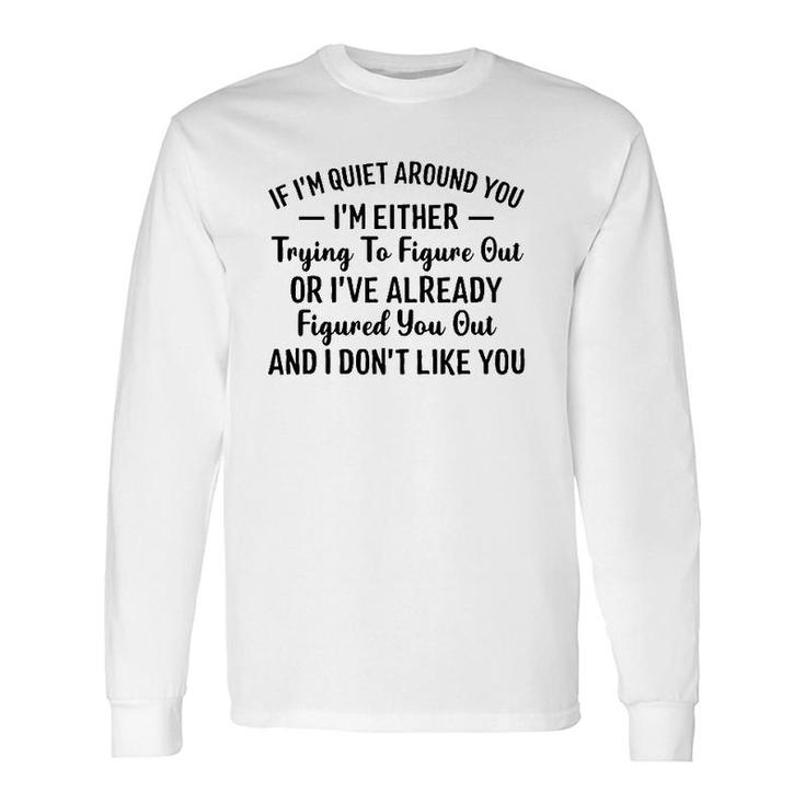 If I'm Quiet Around You I'm Either Trying To Figure Out I Don't Like You Hater Long Sleeve T-Shirt T-Shirt