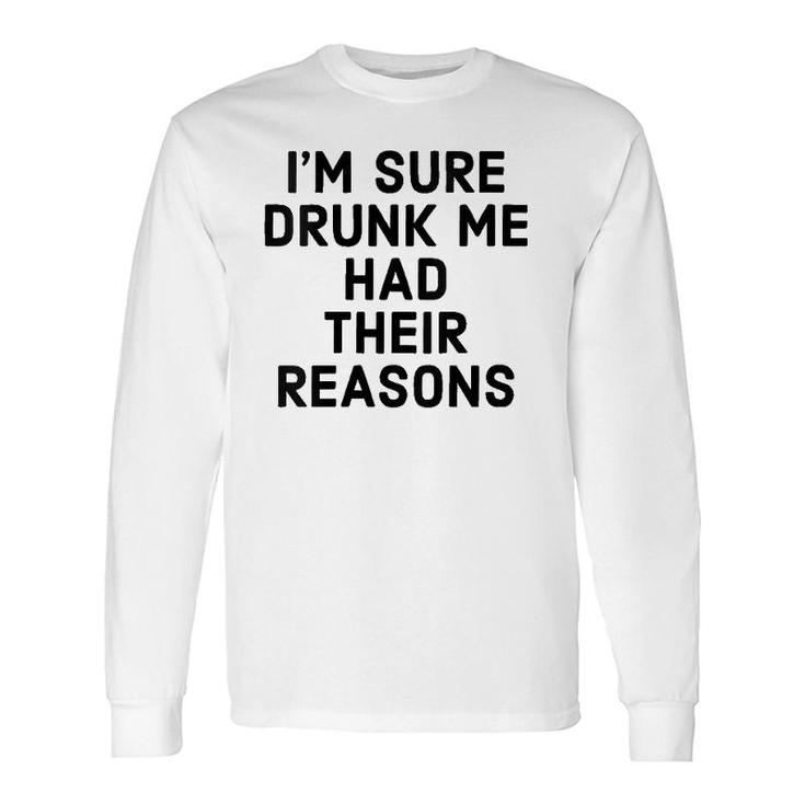 I'm Sure Drunk Me Had Their Reasons Drinking Long Sleeve T-Shirt T-Shirt