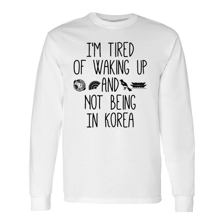 I'm Tired Of Waking Up And Not Being In Korea Korean Long Sleeve T-Shirt T-Shirt