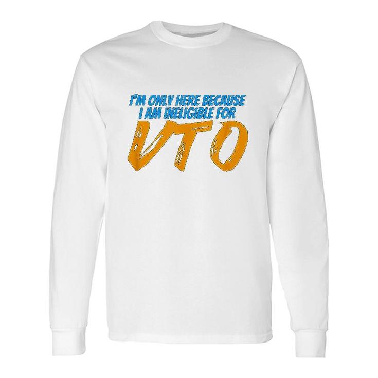 Only Here Because Im Ineligible For Vto Long Sleeve T-Shirt