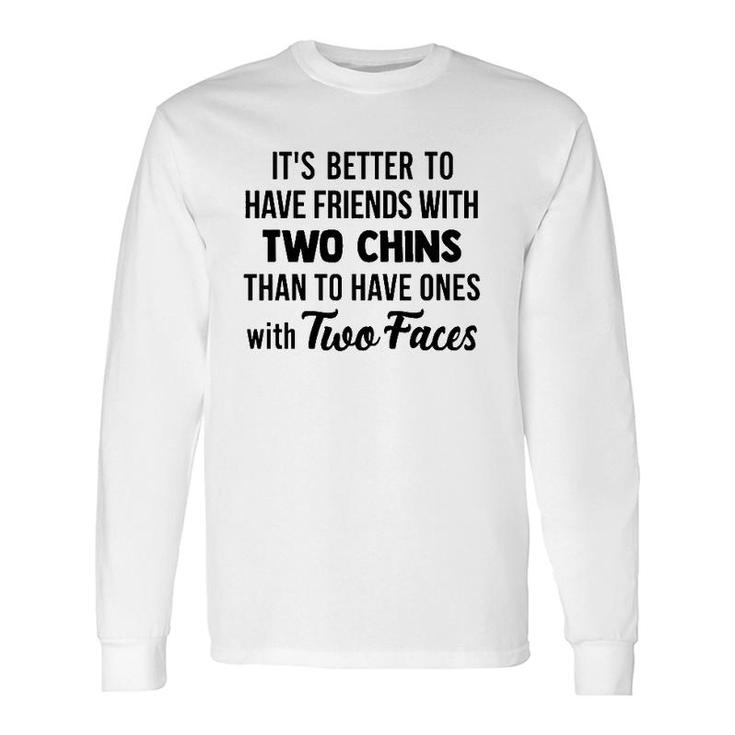 It's Better To Have Friends With Two Chins Than To Have Ones With Two Faces Long Sleeve T-Shirt T-Shirt