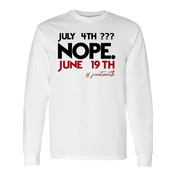 July 4Th Nope June 19Th Black History Juneteenth Long Sleeve T-Shirt T-Shirt