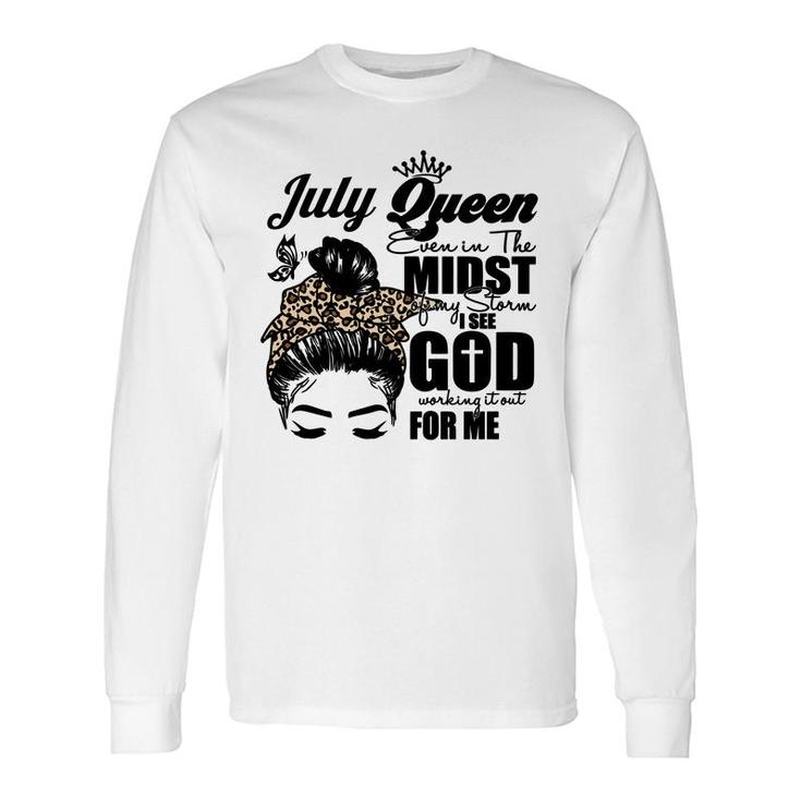 July Queen Even In The Midst Of My Storm I See God Working It Out For Me Messy Hair Birthday Birthday Long Sleeve T-Shirt