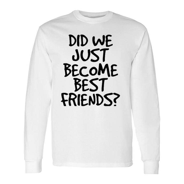 Did We Just Become Best Friends Meme Idea Long Sleeve T-Shirt T-Shirt