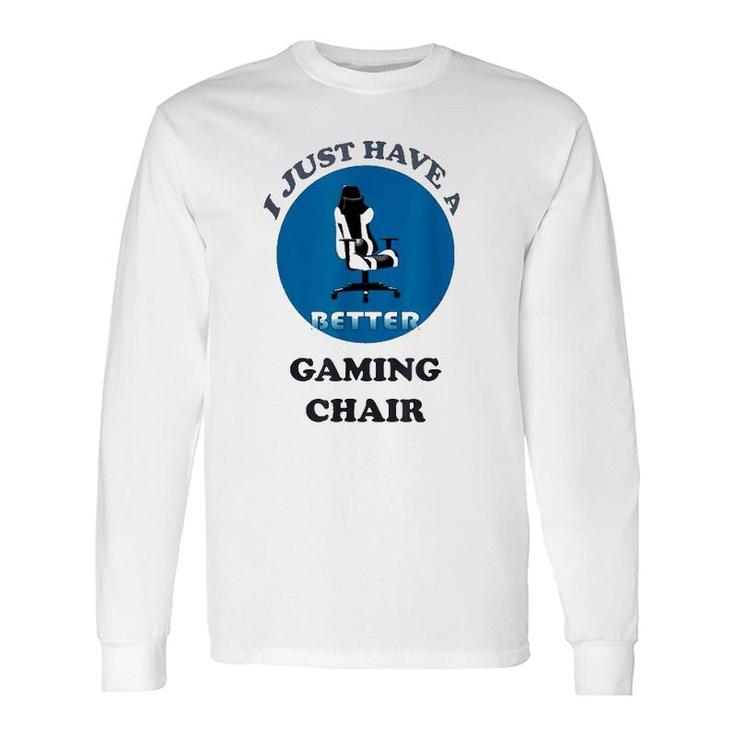I Just Have A Better Gaming Chair Long Sleeve T-Shirt T-Shirt