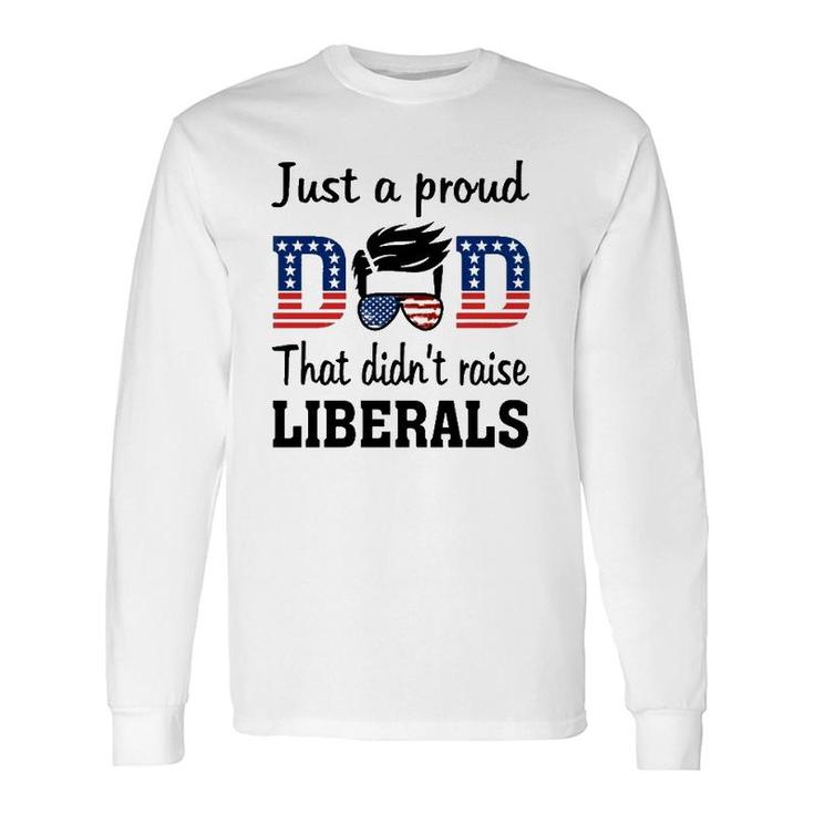 Just A Proud Dad That Didn't Raise Liberals 4Th Of July American Flag Long Sleeve T-Shirt T-Shirt
