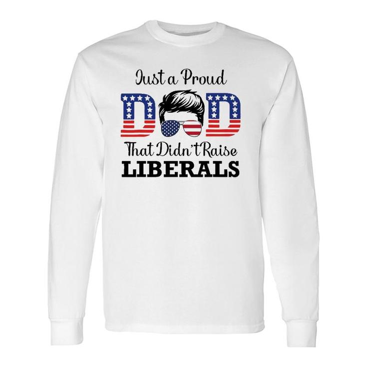 Just A Proud Dad That Didn't Raise Liberals Long Sleeve T-Shirt T-Shirt