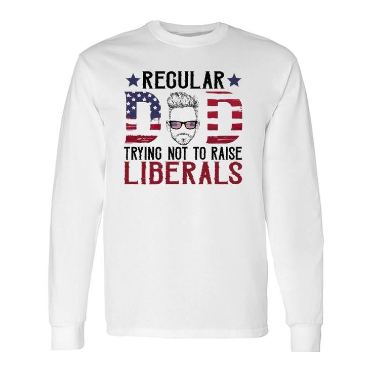 Just A Regular Dad Trying Not To Raise Liberals 4Th Of July Father's Day Long Sleeve T-Shirt T-Shirt