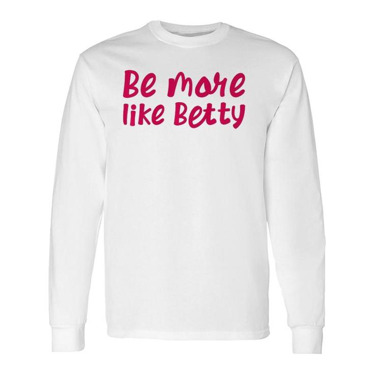 Karen's Inspirational Motivation Quote Be More Like Betty Long Sleeve T-Shirt T-Shirt