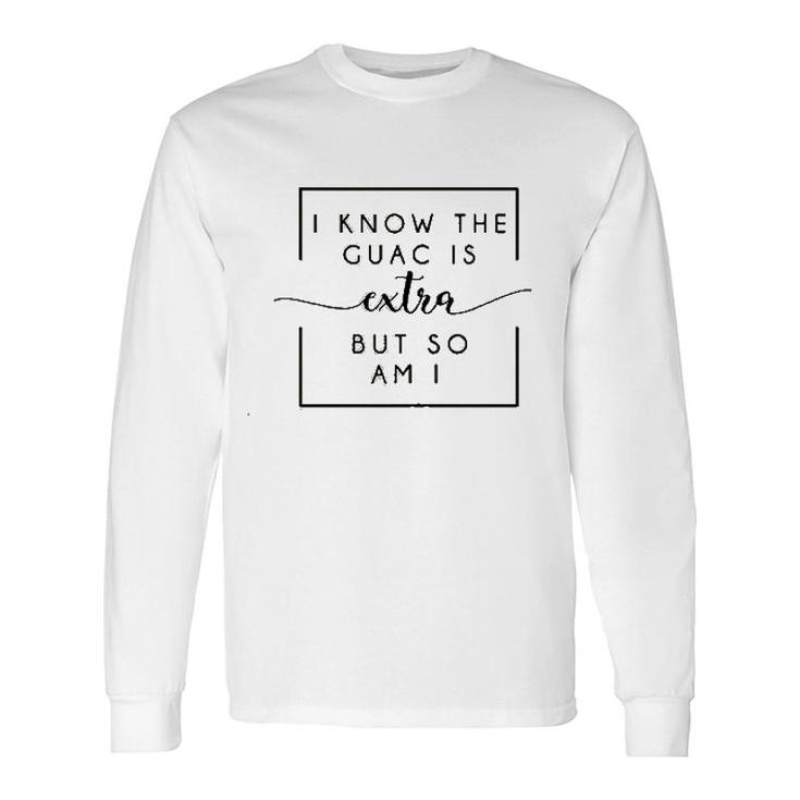 I Know The Guac Is Extra But So Am I Long Sleeve T-Shirt T-Shirt