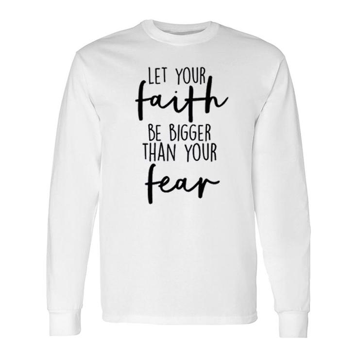 Let Your Faith Be Bigger Than Your Fear Long Sleeve T-Shirt