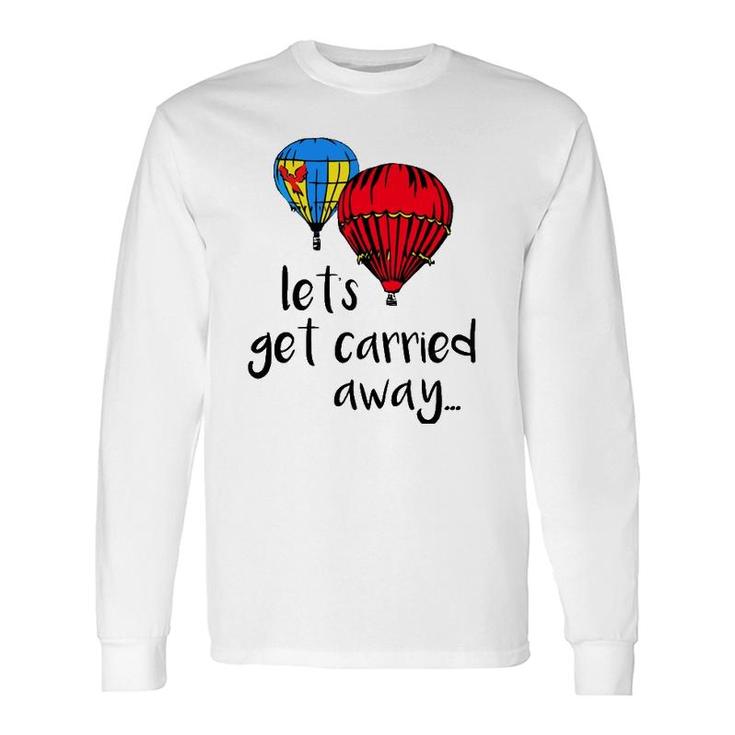 Let's Get Carried Away Hot Air Balloon Festival Long Sleeve T-Shirt T-Shirt