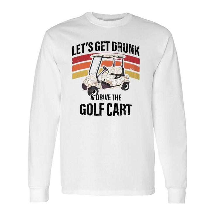 Let's Get Drunk & Drive The Golf Cart Drinking Long Sleeve T-Shirt T-Shirt