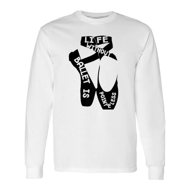 Life Without Ballet Is Pointeless Dance Love Long Sleeve T-Shirt