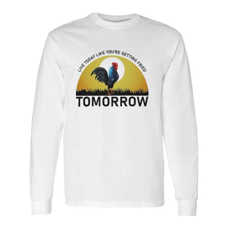 Live Today Like You're Getting Fried Tomorrow Chicken Version Long Sleeve T-Shirt T-Shirt