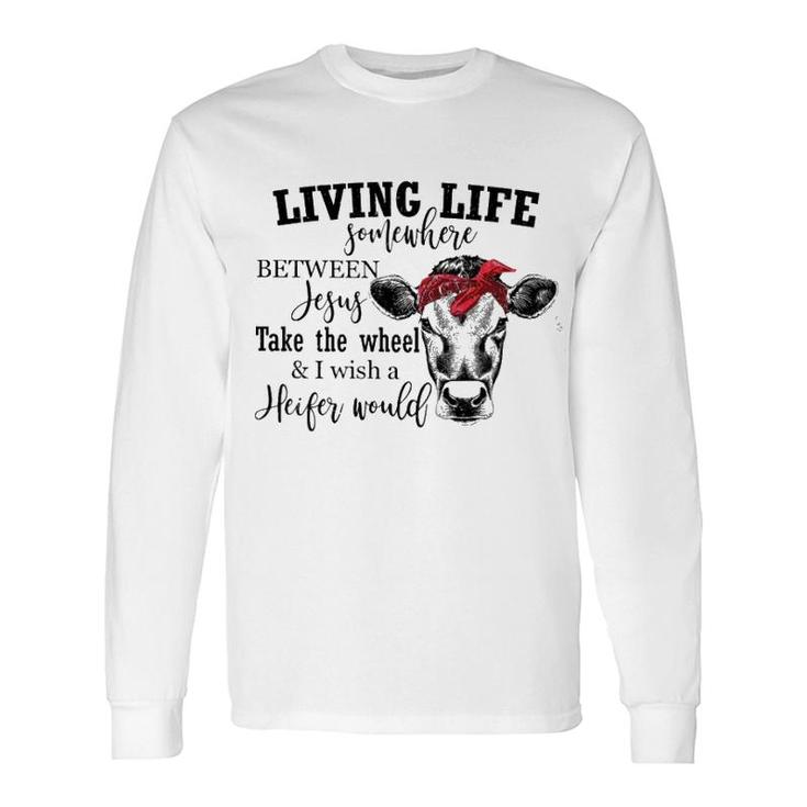 Living Live Somewhere Between Jesus Heifer Long Sleeve T-Shirt