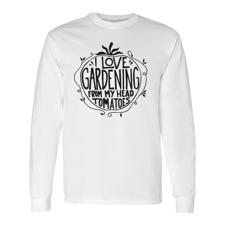 I Love Gardening From My Head Tomatoes Gardener Garden Long Sleeve T-Shirt T-Shirt