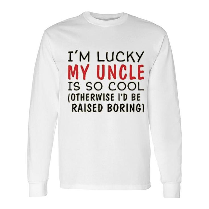 Im Lucky My Uncle Is Cool Uncle Long Sleeve T-Shirt T-Shirt