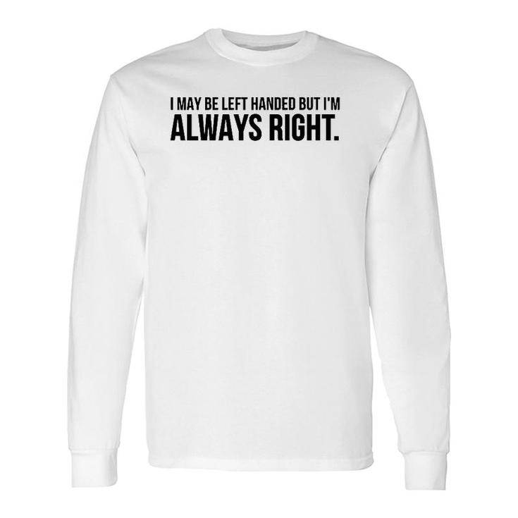 I May Be Left Handed But I'm Always Right Long Sleeve T-Shirt T-Shirt
