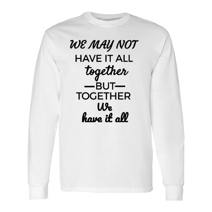 We May Not Have It All Together We Have It All Long Sleeve T-Shirt T-Shirt
