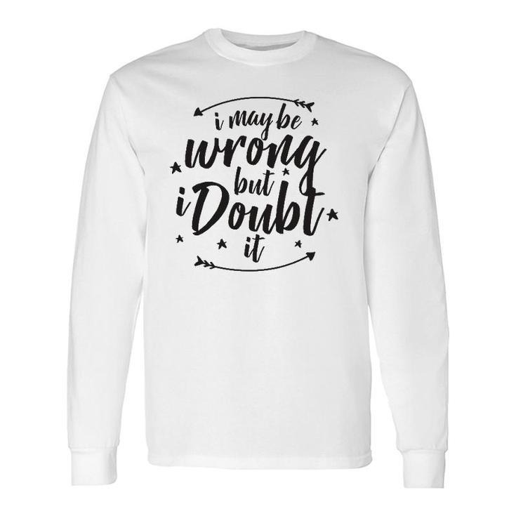 I May Be Wrong But Doubt It Long Sleeve T-Shirt T-Shirt
