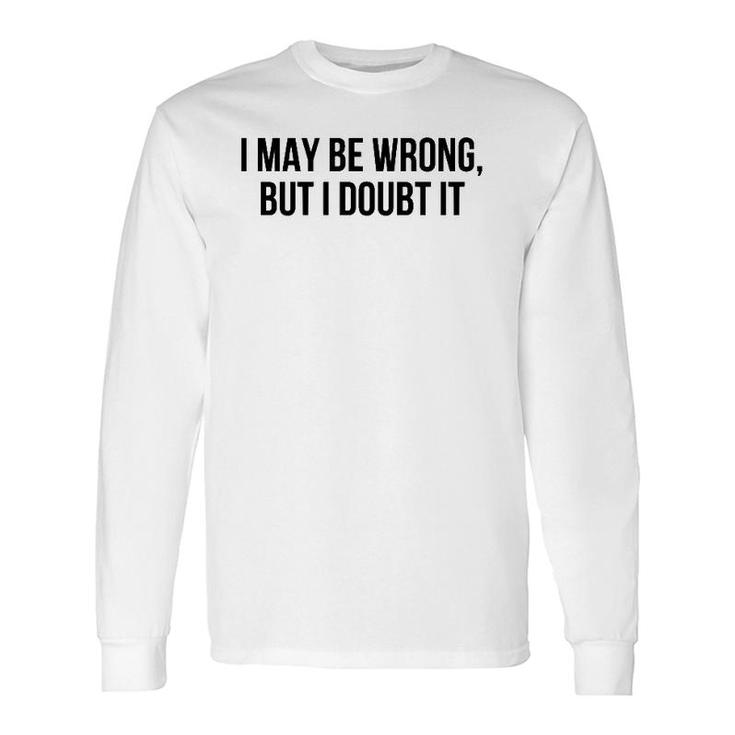 I May Be Wrong But I Doubt It Long Sleeve T-Shirt T-Shirt
