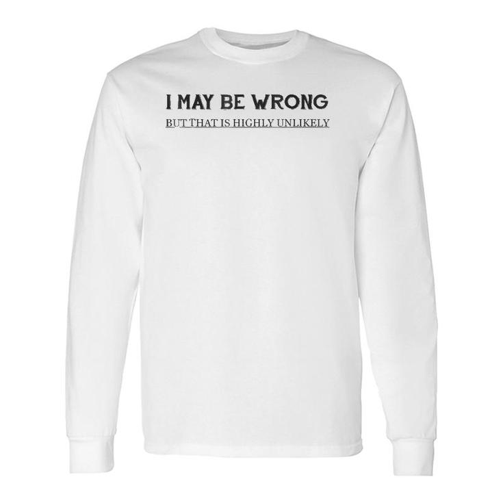 I May Be Wrong But That Is Highly Unlikely Long Sleeve T-Shirt
